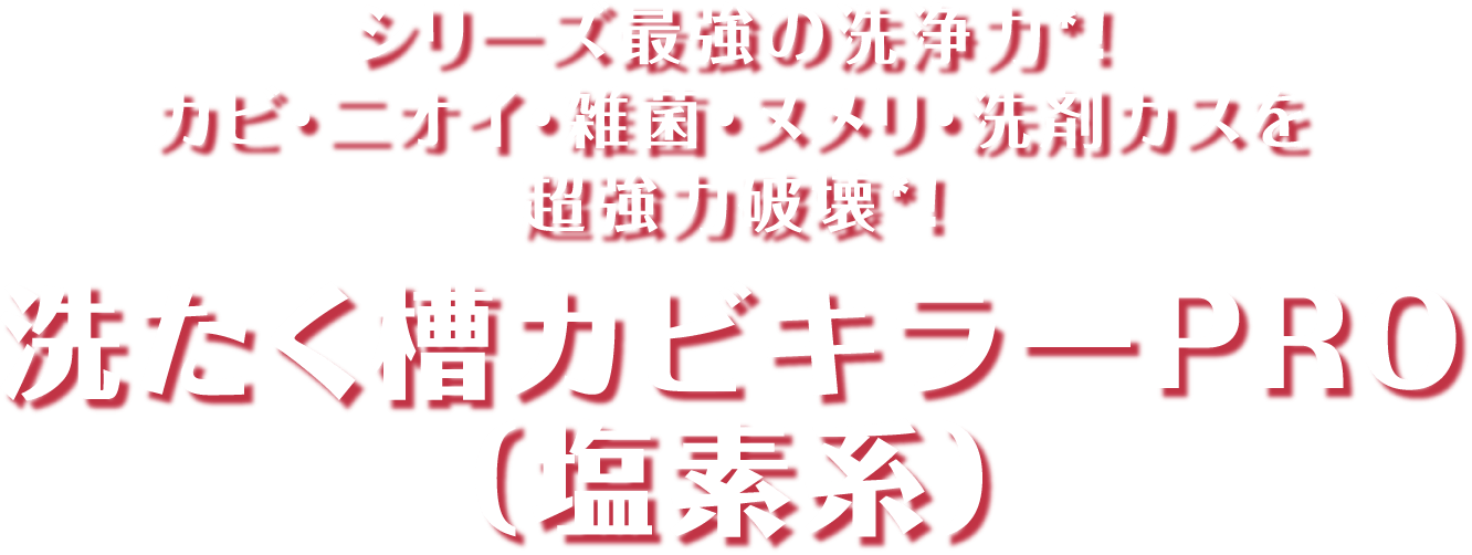 シリーズ最強の洗浄力!カビ・ニオイ・雑菌・ヌメリ・洗剤カスを超強力破壊!洗たく槽カビキラーPRO(塩素系)