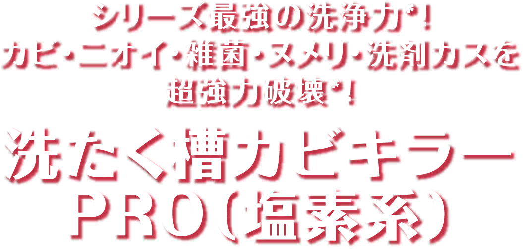 シリーズ最強の洗浄力!カビ・ニオイ・雑菌・ヌメリ・洗剤カスを超強力破壊!洗たく槽カビキラーPRO(塩素系)